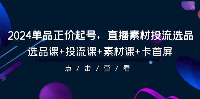 2024年单品正价起号全攻略：直播素材、投流、选品一网打尽，101节课让你从零到一-安索博客网
