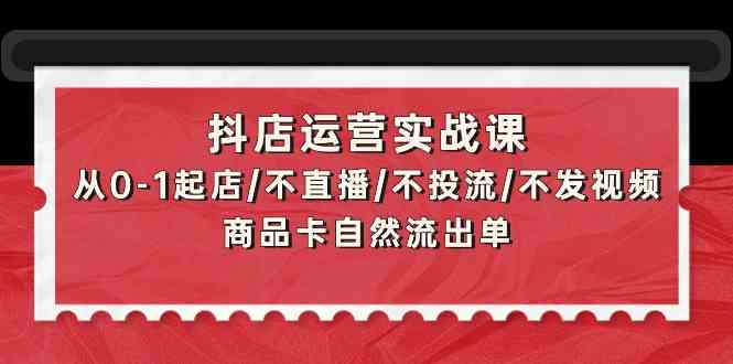 （9705期）抖店运营实战课：从0-1起步/不直播/不投钱/不发视频/靠商品卡自然流出单-安索博客网
